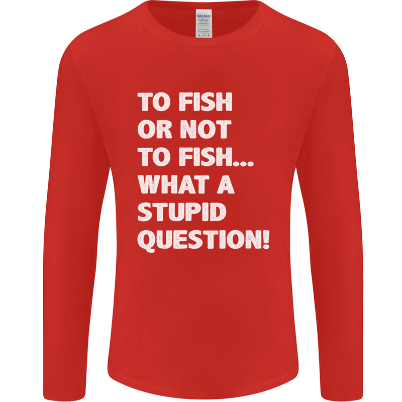 To Fish or Not to? What a Stupid Question Mens Long Sleeve T-Shirt Red