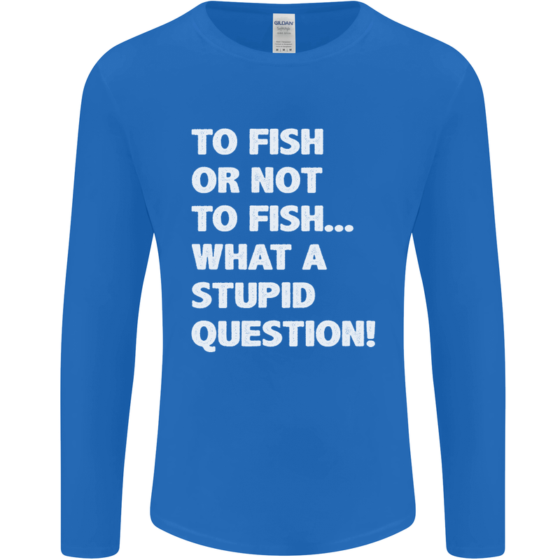 To Fish or Not to? What a Stupid Question Mens Long Sleeve T-Shirt Royal Blue