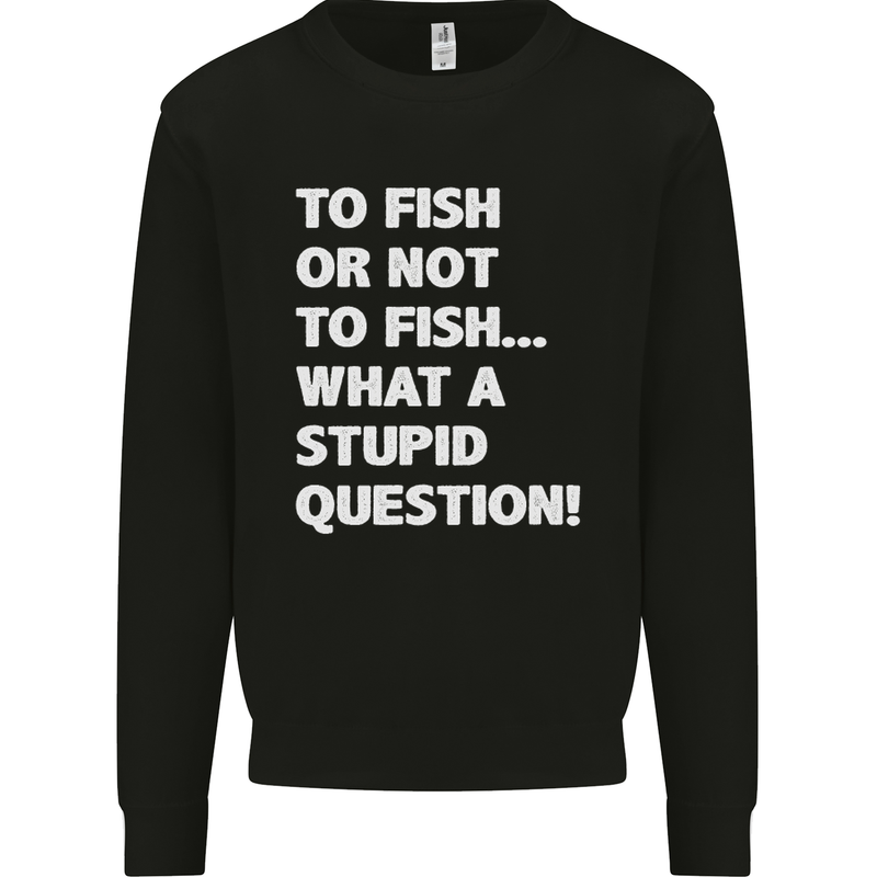 To Fish or Not to? What a Stupid Question Mens Sweatshirt Jumper Black