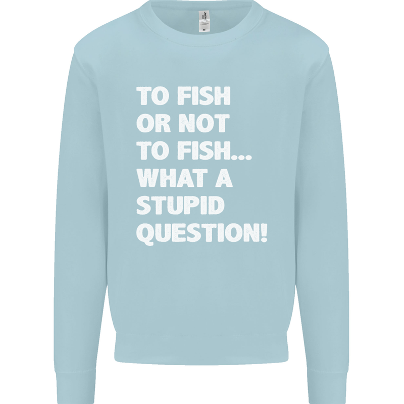 To Fish or Not to? What a Stupid Question Mens Sweatshirt Jumper Light Blue