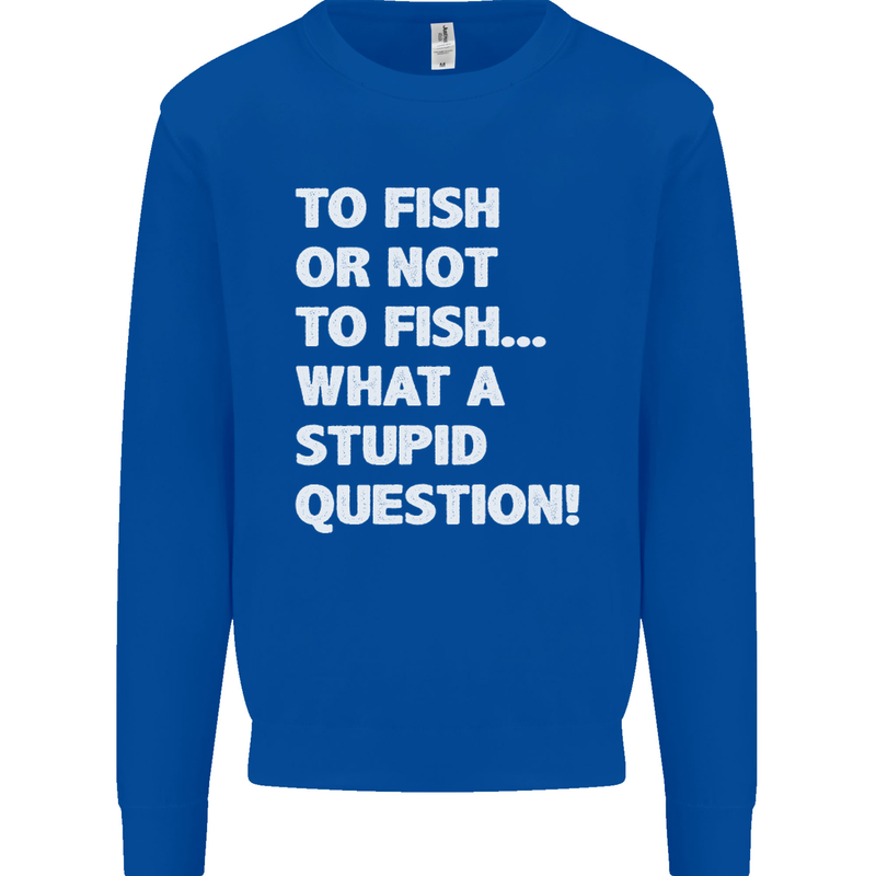 To Fish or Not to? What a Stupid Question Mens Sweatshirt Jumper Royal Blue