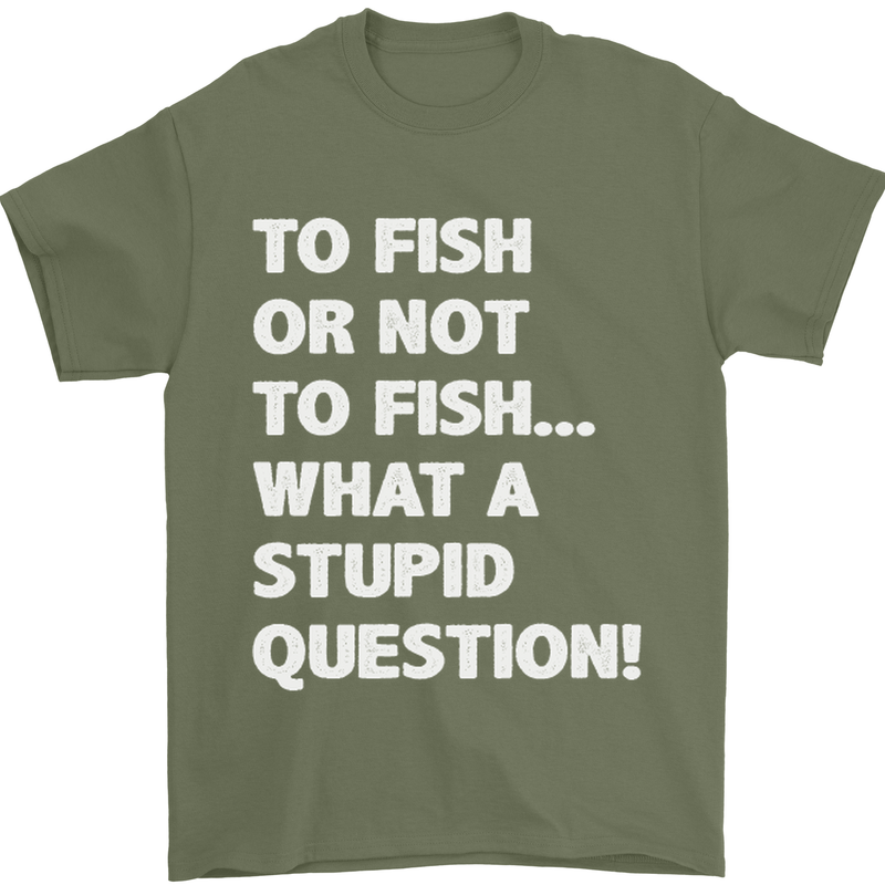 To Fish or Not to? What a Stupid Question Mens T-Shirt Cotton Gildan Military Green