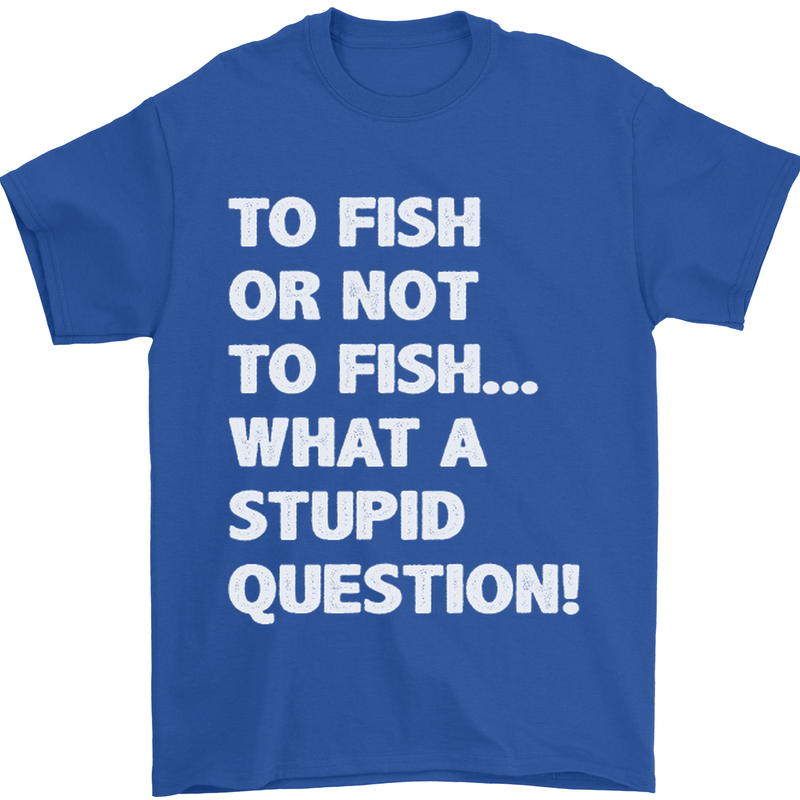 To Fish or Not to? What a Stupid Question Mens T-Shirt Cotton Gildan Royal Blue