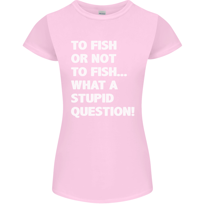 To Fish or Not to? What a Stupid Question Womens Petite Cut T-Shirt Light Pink