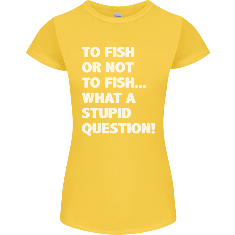 To Fish or Not to? What a Stupid Question Womens Petite Cut T-Shirt Yellow