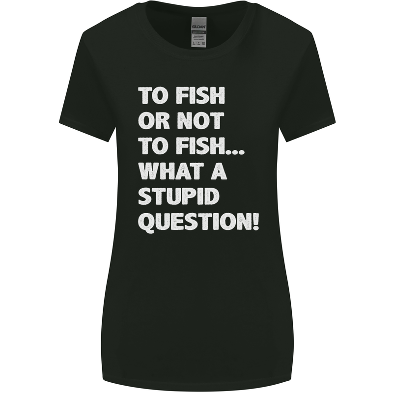 To Fish or Not to? What a Stupid Question Womens Wider Cut T-Shirt Black