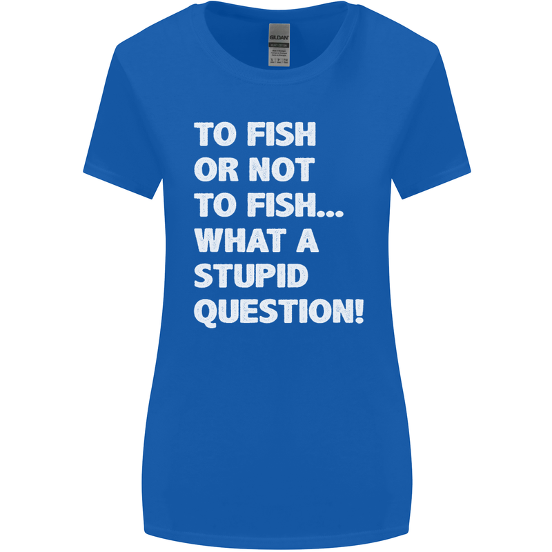 To Fish or Not to? What a Stupid Question Womens Wider Cut T-Shirt Royal Blue
