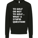 To Golf or Not to? What a Stupid Question Mens Sweatshirt Jumper Black