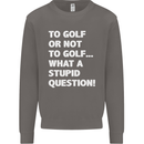 To Golf or Not to? What a Stupid Question Mens Sweatshirt Jumper Charcoal