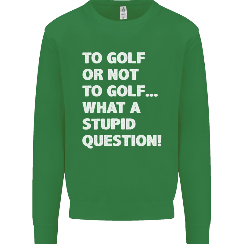 To Golf or Not to? What a Stupid Question Mens Sweatshirt Jumper Irish Green