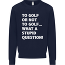 To Golf or Not to? What a Stupid Question Mens Sweatshirt Jumper Navy Blue