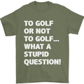 To Golf or Not to? What a Stupid Question Mens T-Shirt Cotton Gildan Military Green