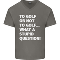 To Golf or Not to? What a Stupid Question Mens V-Neck Cotton T-Shirt Charcoal