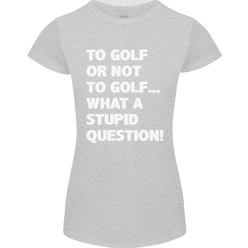 To Golf or Not to? What a Stupid Question Womens Petite Cut T-Shirt Sports Grey