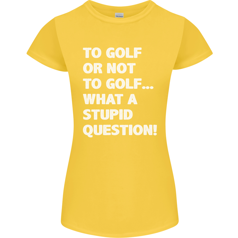 To Golf or Not to? What a Stupid Question Womens Petite Cut T-Shirt Yellow