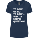 To Golf or Not to? What a Stupid Question Womens Wider Cut T-Shirt Navy Blue
