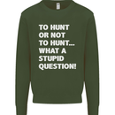 To Hunt or Not to? What a Stupid Question Mens Sweatshirt Jumper Forest Green