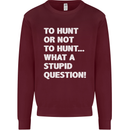 To Hunt or Not to? What a Stupid Question Mens Sweatshirt Jumper Maroon