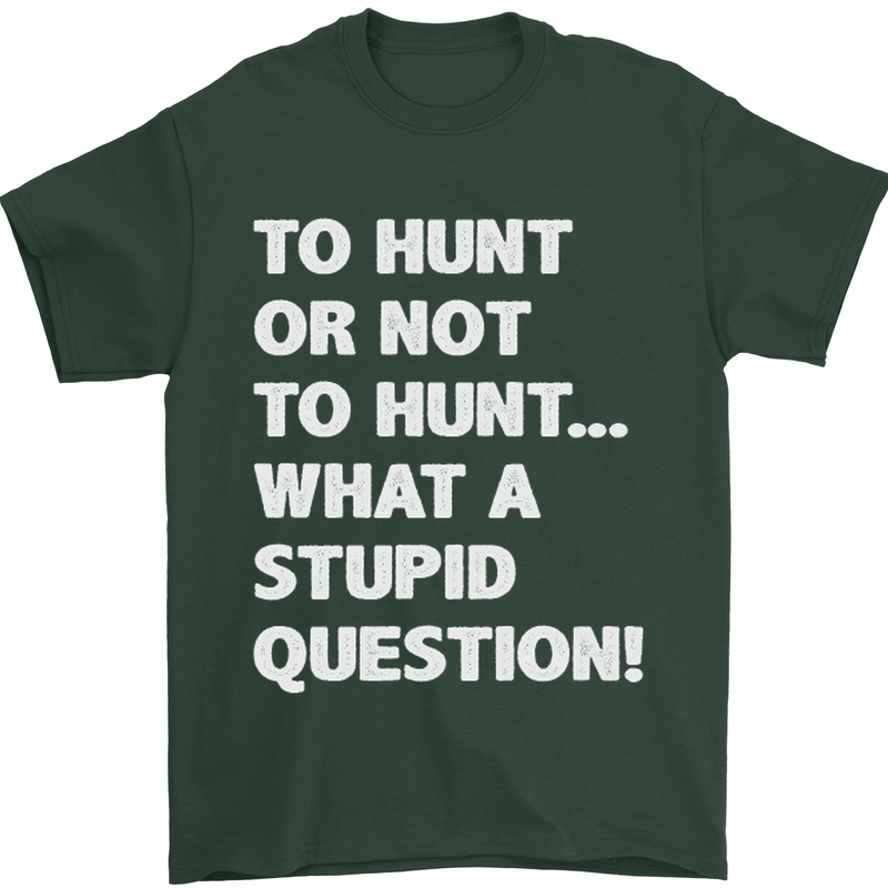 To Hunt or Not to? What a Stupid Question Mens T-Shirt Cotton Gildan Forest Green