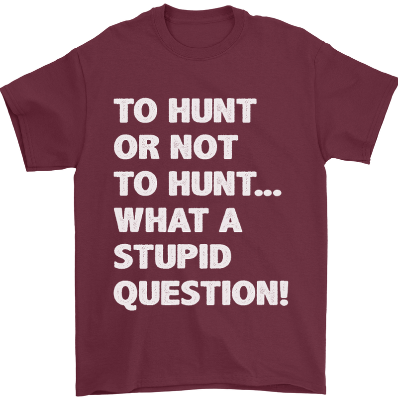 To Hunt or Not to? What a Stupid Question Mens T-Shirt Cotton Gildan Maroon
