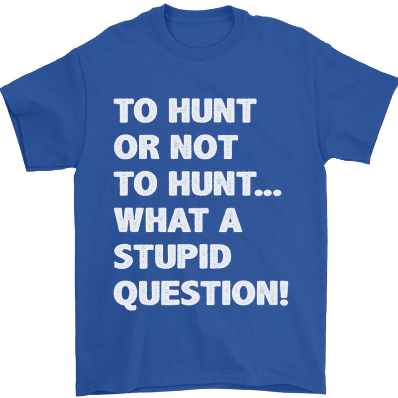 To Hunt or Not to? What a Stupid Question Mens T-Shirt Cotton Gildan Royal Blue