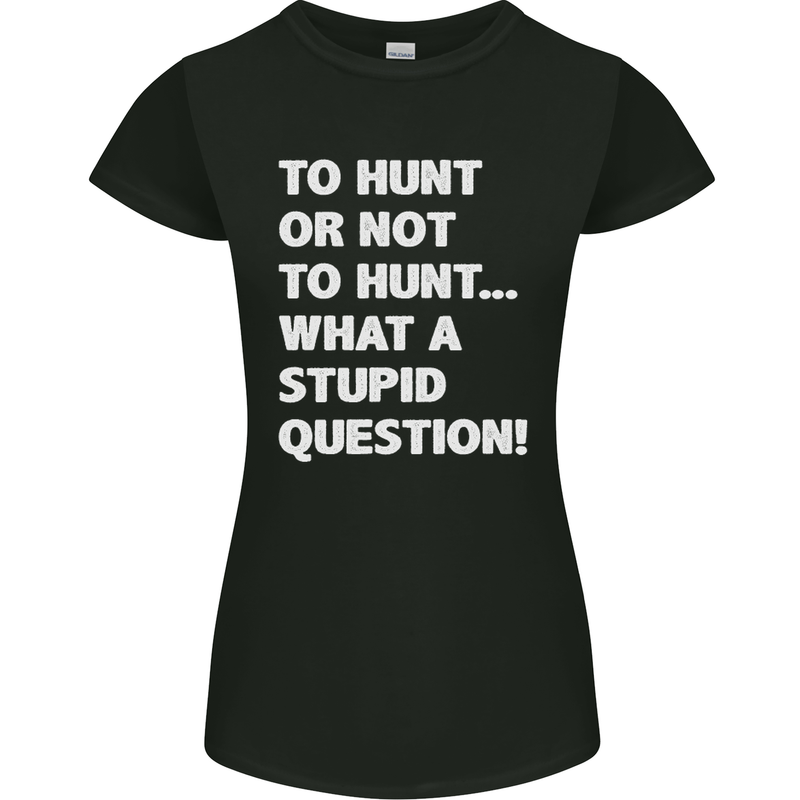 To Hunt or Not to? What a Stupid Question Womens Petite Cut T-Shirt Black