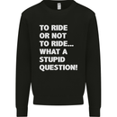 To Ride or Not to? What a Stupid Question Kids Sweatshirt Jumper Black