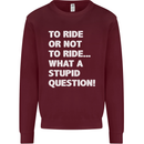 To Ride or Not to? What a Stupid Question Kids Sweatshirt Jumper Maroon