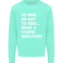 To Ride or Not to? What a Stupid Question Kids Sweatshirt Jumper Peppermint