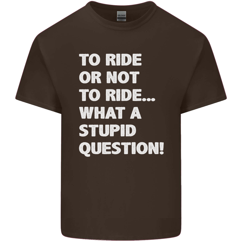 To Ride or Not to? What a Stupid Question Mens Cotton T-Shirt Tee Top Dark Chocolate