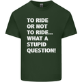 To Ride or Not to? What a Stupid Question Mens Cotton T-Shirt Tee Top Forest Green