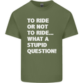 To Ride or Not to? What a Stupid Question Mens Cotton T-Shirt Tee Top Military Green