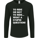 To Ride or Not to? What a Stupid Question Mens Long Sleeve T-Shirt Black