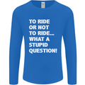 To Ride or Not to? What a Stupid Question Mens Long Sleeve T-Shirt Royal Blue