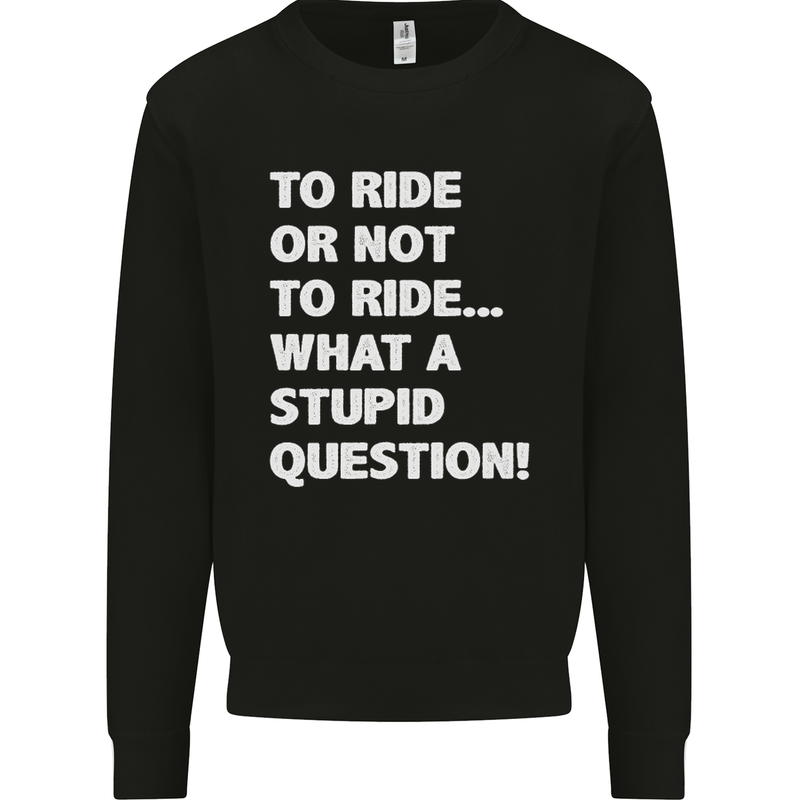 To Ride or Not to? What a Stupid Question Mens Sweatshirt Jumper Black