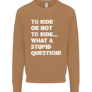 To Ride or Not to? What a Stupid Question Mens Sweatshirt Jumper Caramel Latte