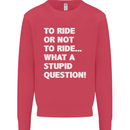 To Ride or Not to? What a Stupid Question Mens Sweatshirt Jumper Heliconia
