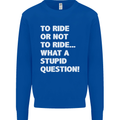 To Ride or Not to? What a Stupid Question Mens Sweatshirt Jumper Royal Blue
