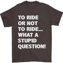 To Ride or Not to? What a Stupid Question Mens T-Shirt Cotton Gildan Dark Chocolate
