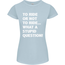 To Ride or Not to? What a Stupid Question Womens Petite Cut T-Shirt Light Blue