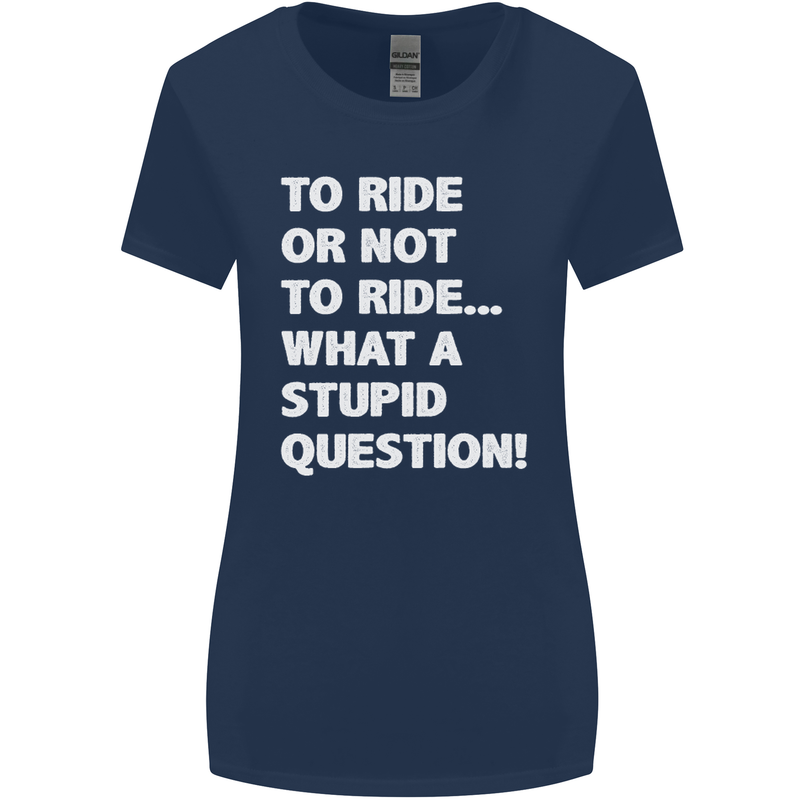 To Ride or Not to? What a Stupid Question Womens Wider Cut T-Shirt Navy Blue