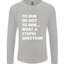 To Run or Not to? What a Stupid Question Mens Long Sleeve T-Shirt Sports Grey