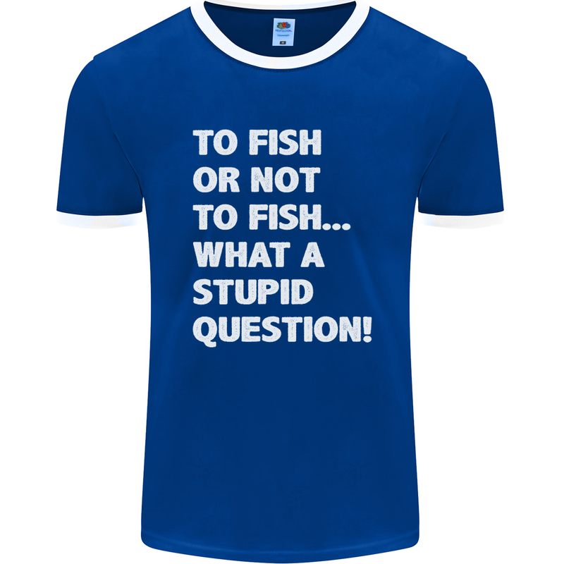 To Fish or Not to? What a Stupid Question Mens Ringer T-Shirt FotL Royal Blue/White