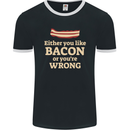 Either You Like Bacon or Your Wrong Funny Mens Ringer T-Shirt FotL Black/White