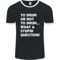 To Drum or Not to? What a Stupid Question Mens Ringer T-Shirt FotL Black/White