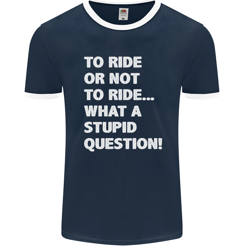 To Ride or Not to? What a Stupid Question Mens Ringer T-Shirt FotL Navy Blue/White