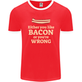 Either You Like Bacon or Your Wrong Funny Mens Ringer T-Shirt FotL Red/White