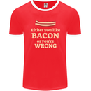 Either You Like Bacon or Your Wrong Funny Mens Ringer T-Shirt FotL Red/White