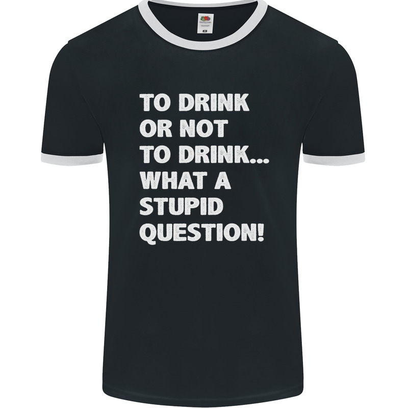 To Drink or Not to? What a Stupid Question Mens Ringer T-Shirt FotL Black/White
