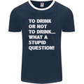 To Drink or Not to? What a Stupid Question Mens Ringer T-Shirt FotL Navy Blue/White